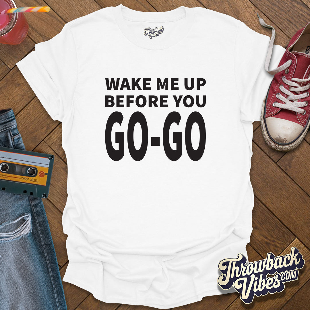 Wake Me Up Before You Go Go T-Shirt - Throwbackvibes