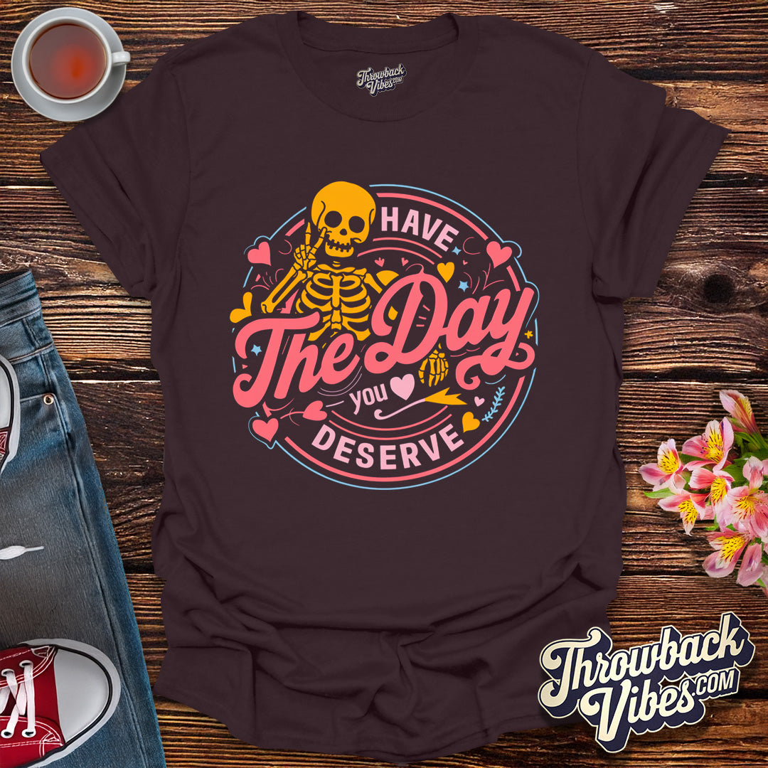 Have the Day You Deserve T-Shirt - Throwbackvibes