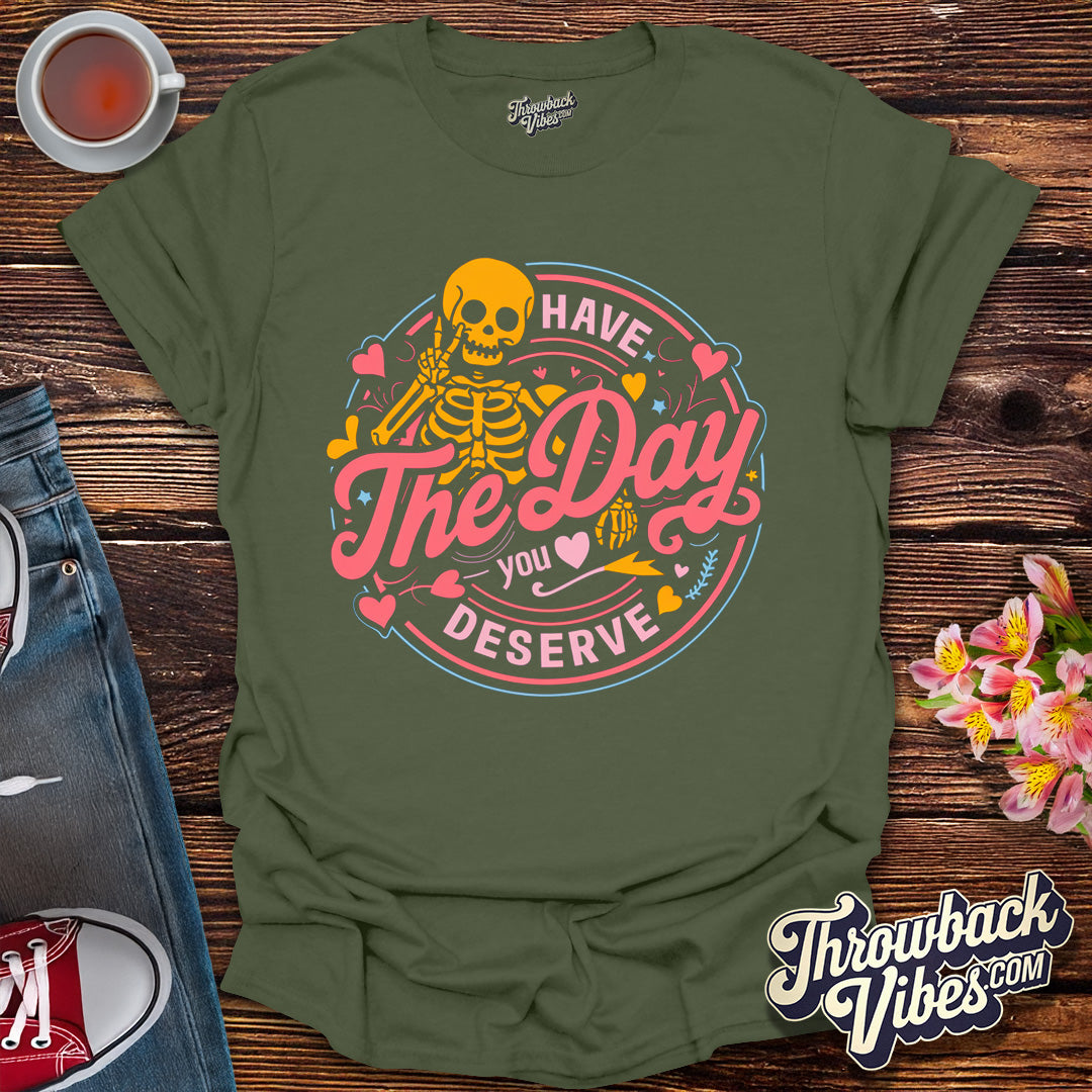 Have the Day You Deserve T-Shirt - Throwbackvibes