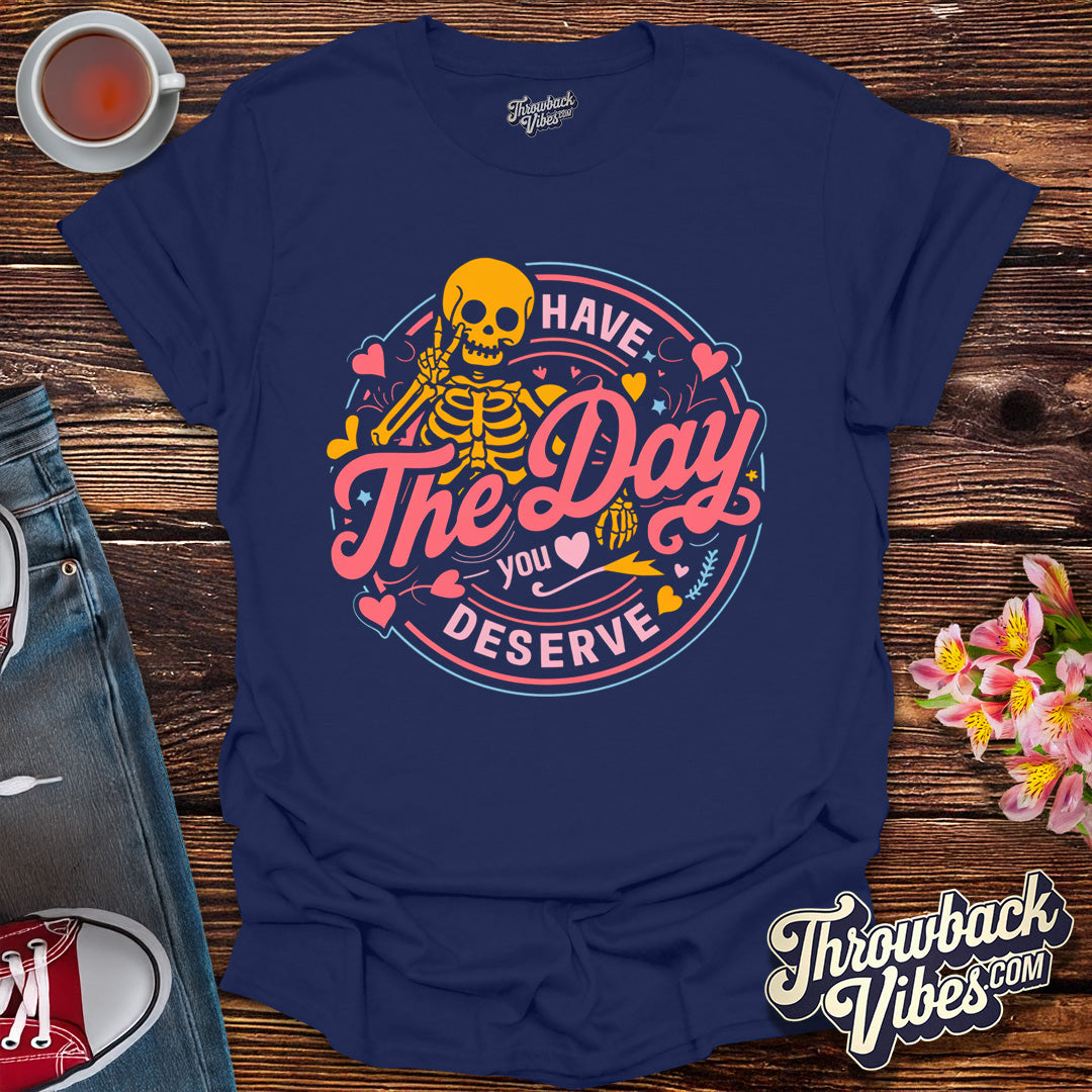Have the Day You Deserve T-Shirt - Throwbackvibes