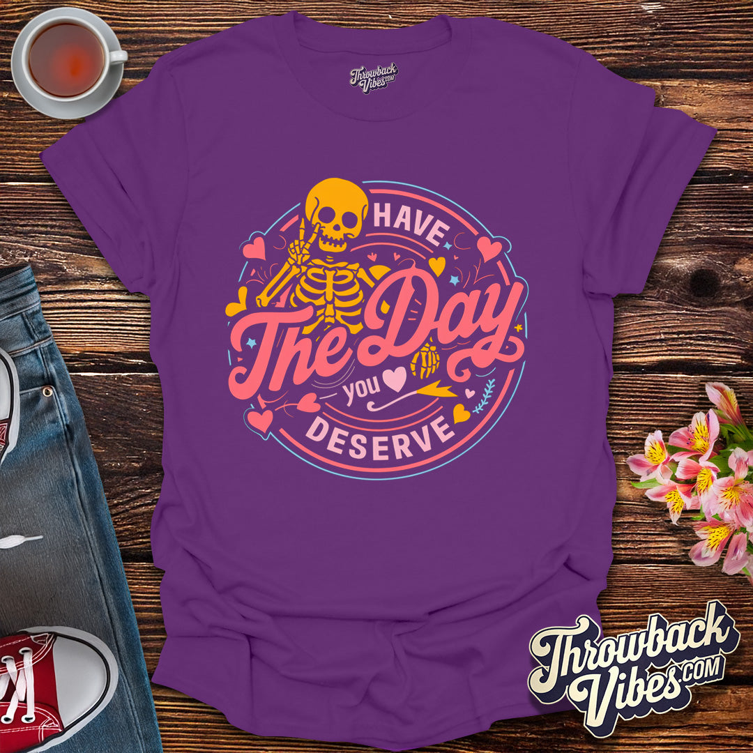 Have the Day You Deserve T-Shirt - Throwbackvibes