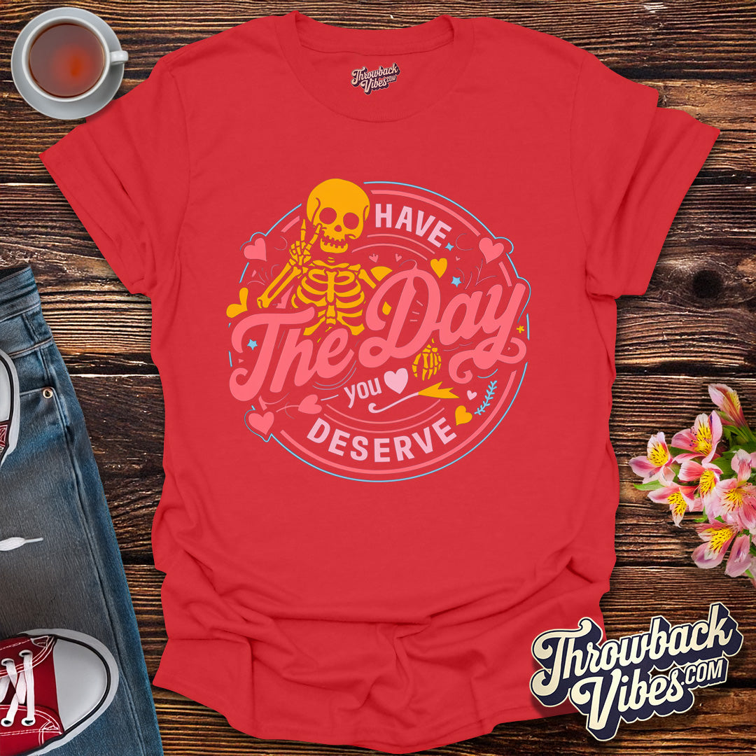 Have the Day You Deserve T-Shirt - Throwbackvibes