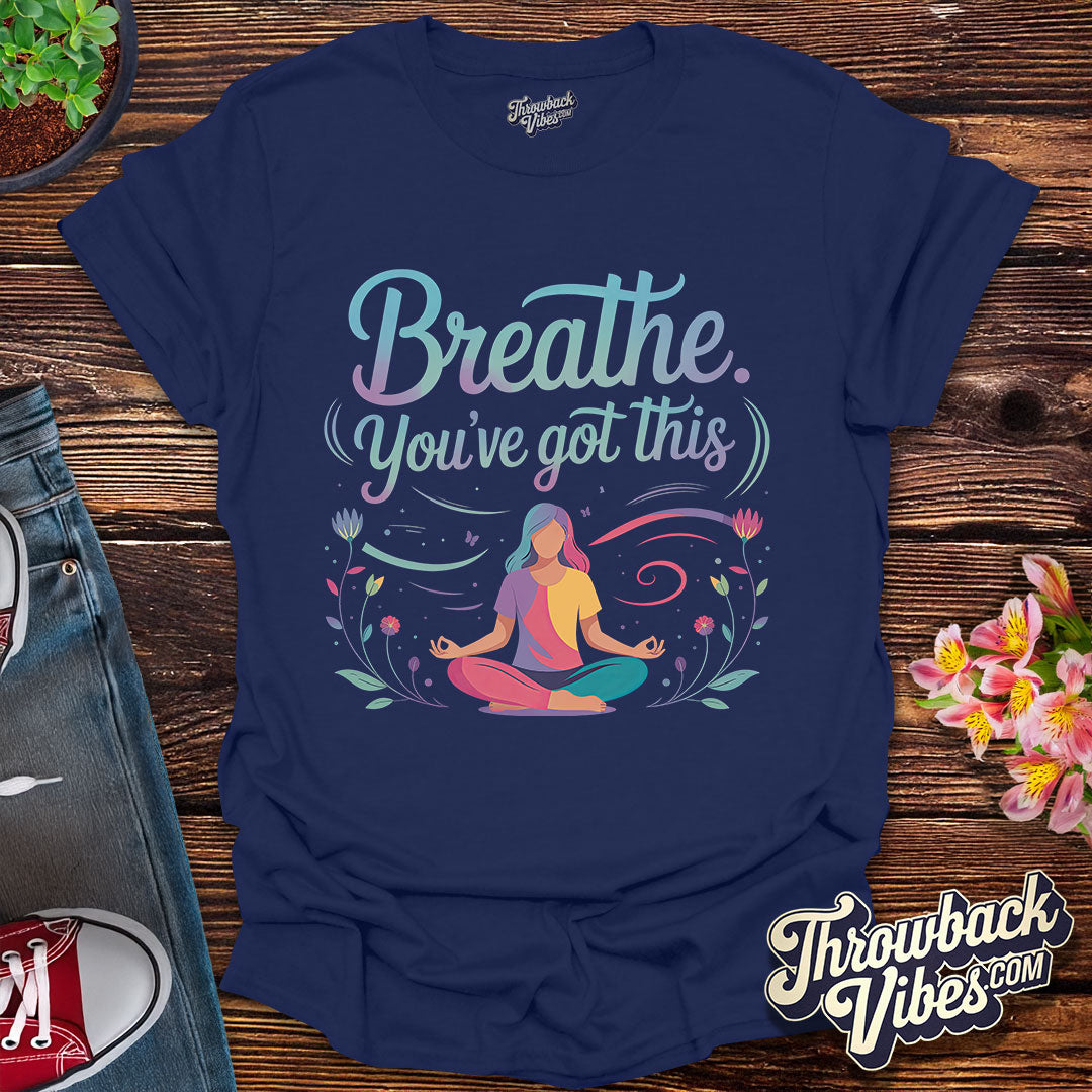Breathe. You’ve Got This T-Shirt