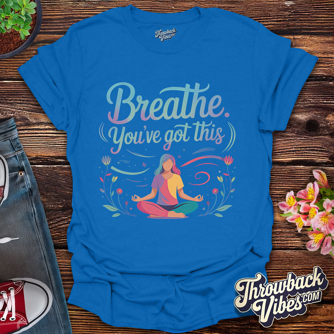 Breathe. You’ve Got This T-Shirt