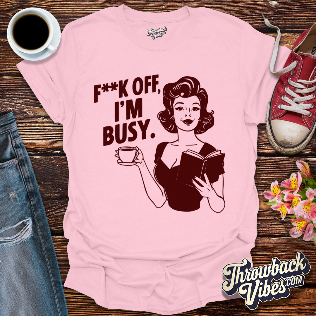 F**k off I'm Busy T-Shirt - Throwbackvibes