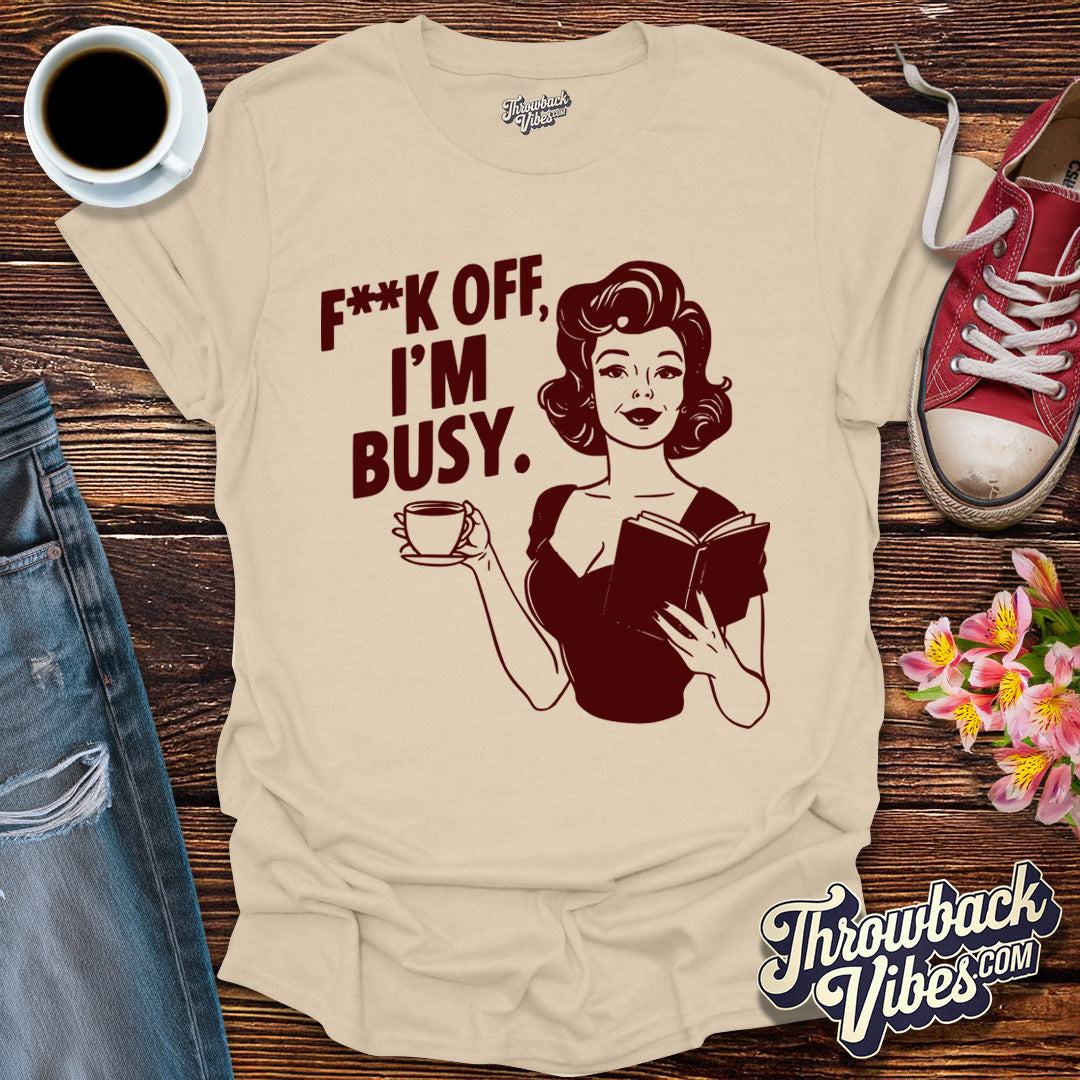 F**k off I'm Busy T-Shirt - Throwbackvibes