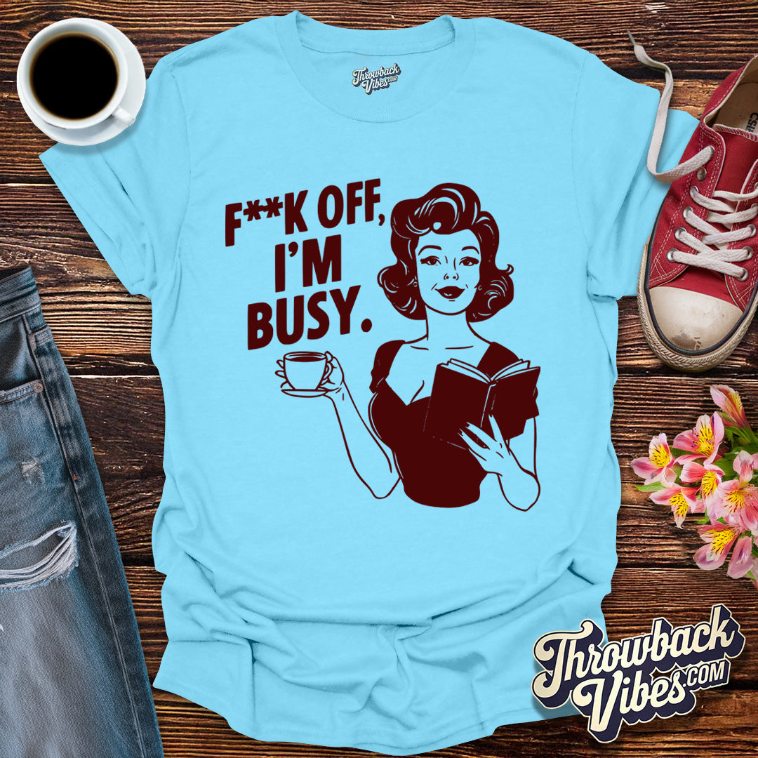 F**k off I'm Busy T-Shirt - Throwbackvibes