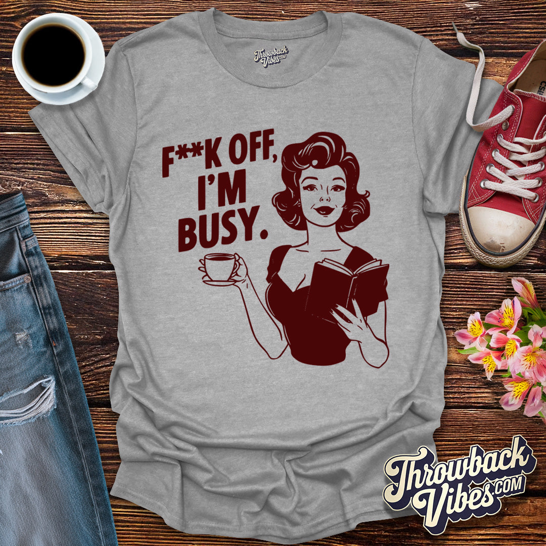 F**k off I'm Busy T-Shirt - Throwbackvibes