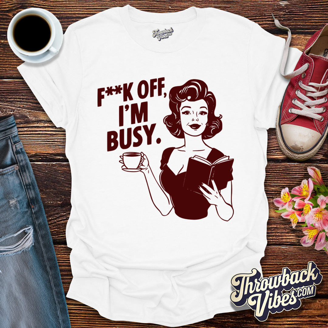 F**k off I'm Busy T-Shirt - Throwbackvibes