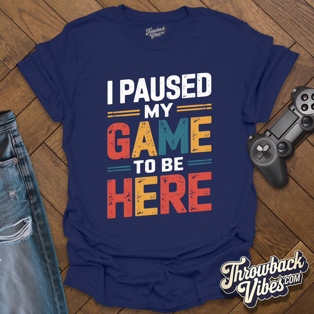 I Paused My Game to Be Here T-Shirt - Throwbackvibes
