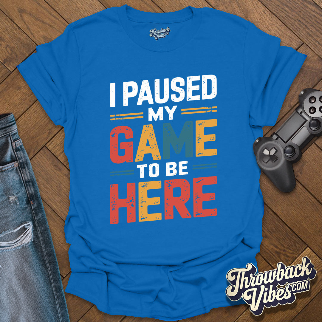 I Paused My Game to Be Here T-Shirt - Throwbackvibes