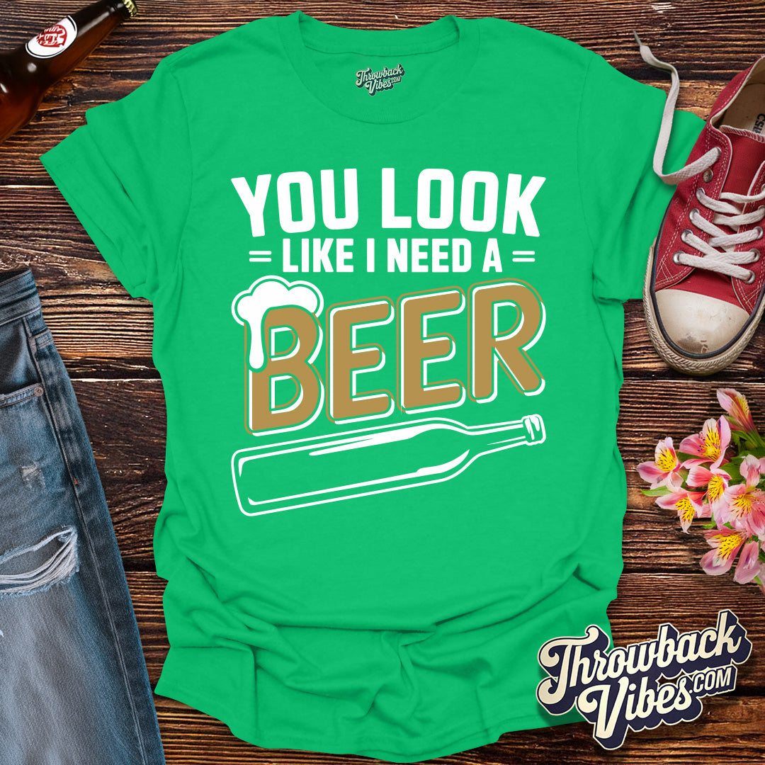 You Look Like I Need a Beer T-Shirt - Throwbackvibes