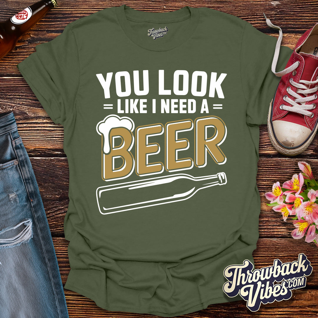 You Look Like I Need a Beer T-Shirt - Throwbackvibes