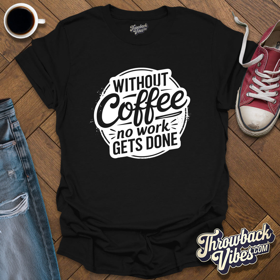Without Coffee No Work Gets Done T-Shirt - Throwbackvibes