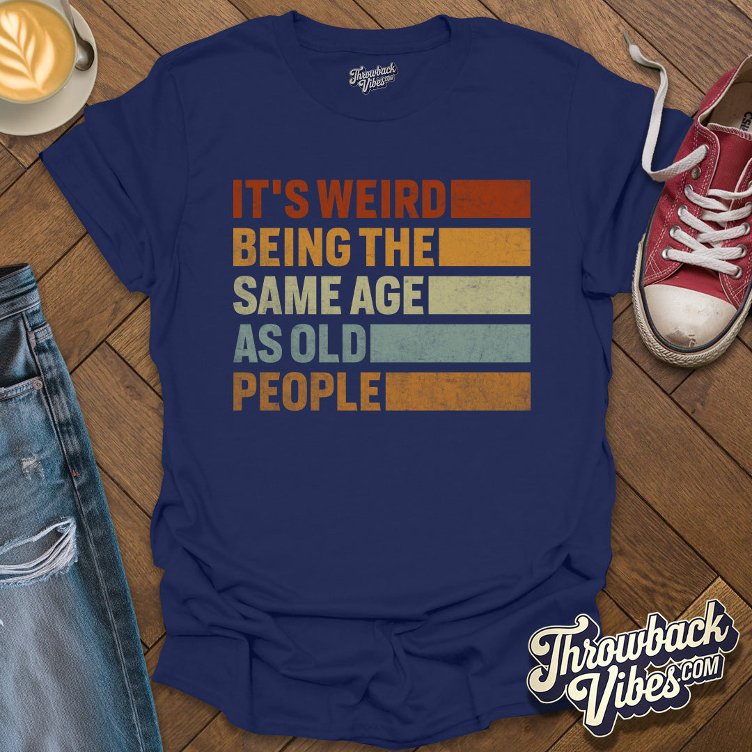 It's Weird Being the Same Age As Old People T-Shirt - Throwbackvibes