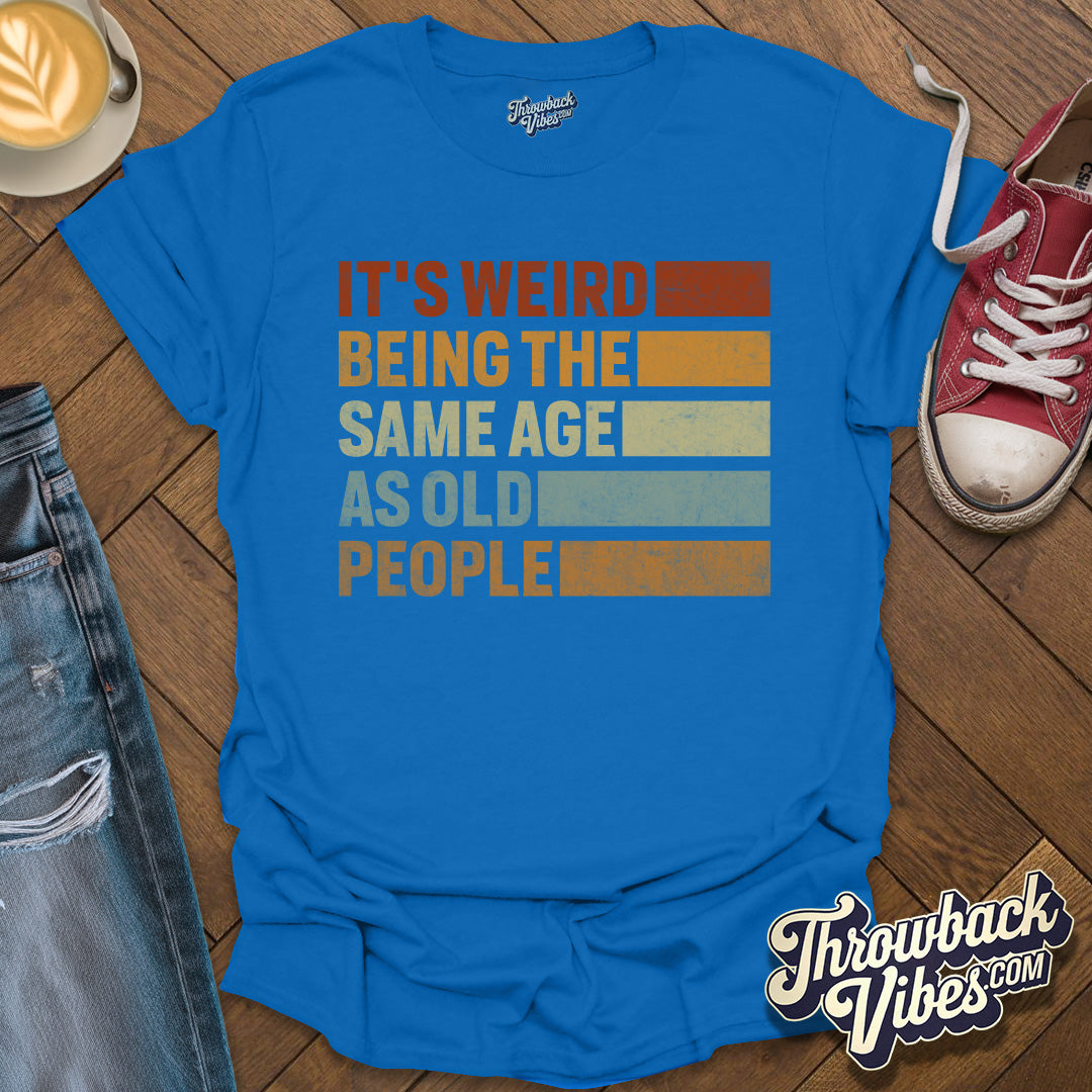 It's Weird Being the Same Age As Old People T-Shirt - Throwbackvibes