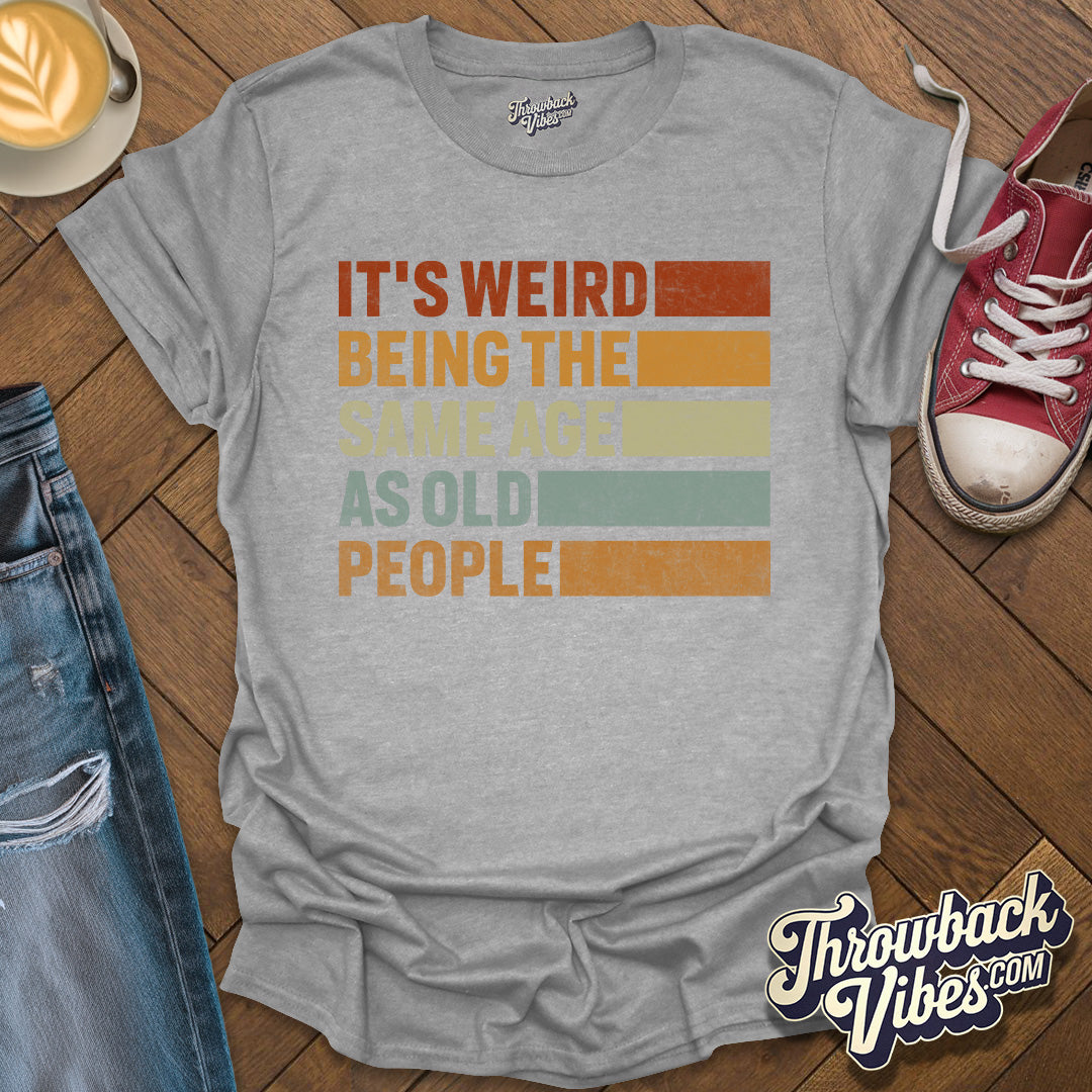 It's Weird Being the Same Age As Old People T-Shirt - Throwbackvibes