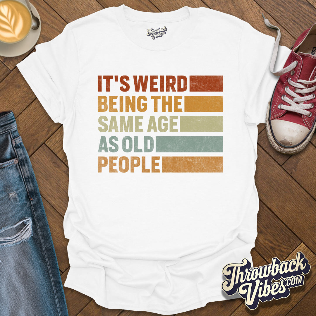 It's Weird Being the Same Age As Old People T-Shirt - Throwbackvibes