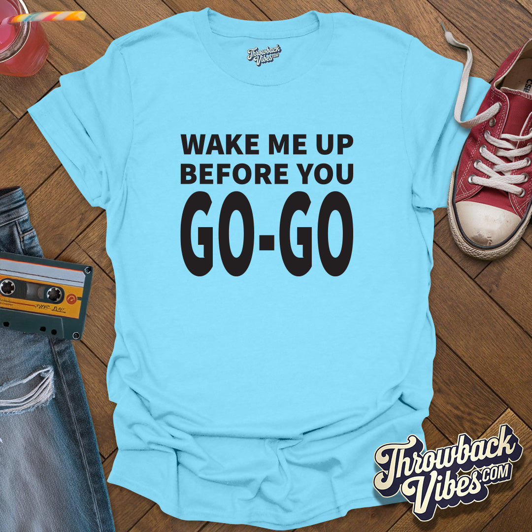 Wake Me Up Before You Go Go T-Shirt - Throwbackvibes 