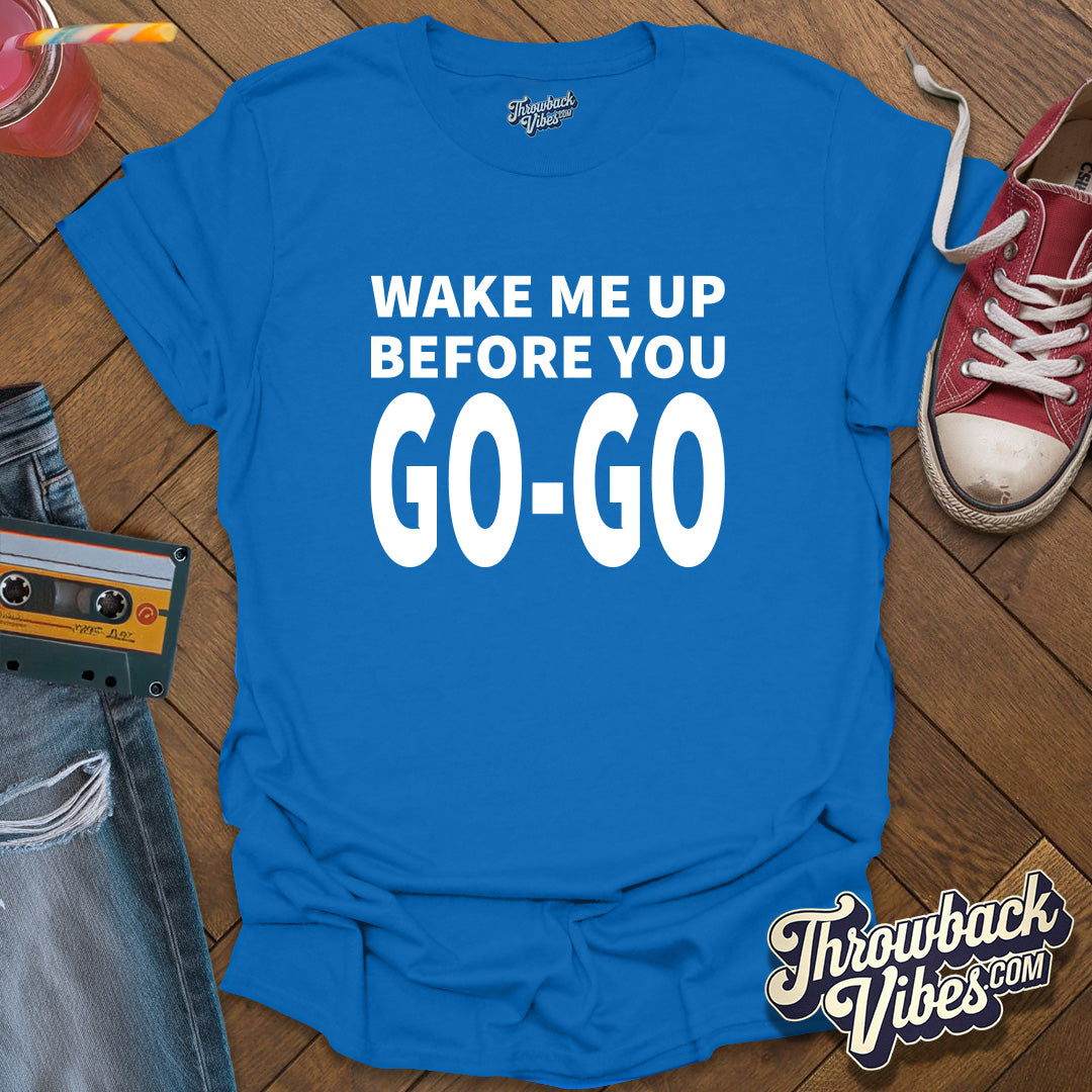 Wake Me Up Before You Go Go T-Shirt - Throwbackvibes 