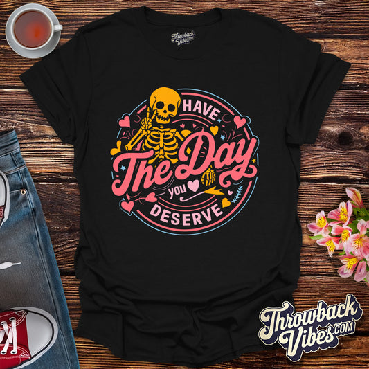 Have the Day You Deserve T-Shirt - Throwbackvibes 