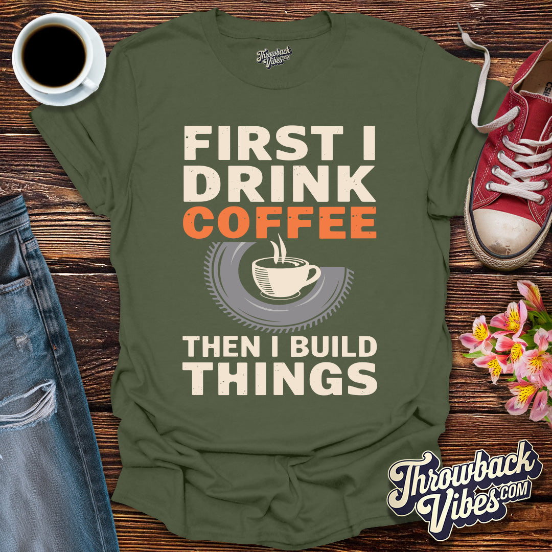 First I Drink Coffe Then I Build Things T-Shirt - Throwbackvibes 