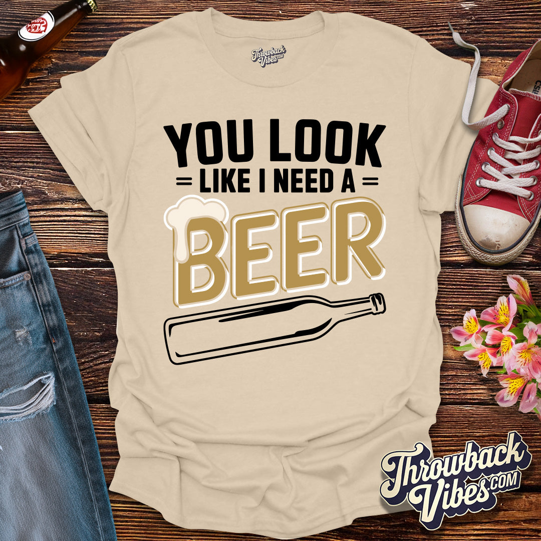 You Look Like I Need a Beer T-Shirt - Throwbackvibes 