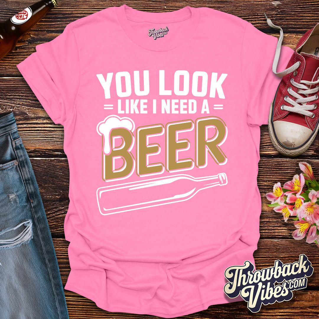 You Look Like I Need a Beer T-Shirt - Throwbackvibes 