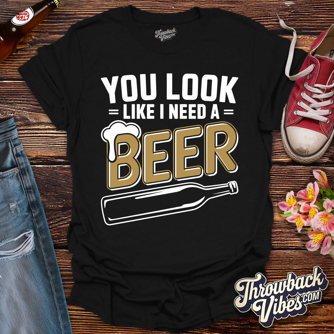 You Look Like I Need a Beer T-Shirt - Throwbackvibes 