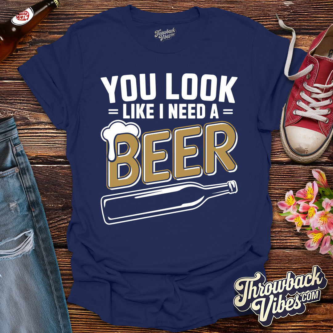 You Look Like I Need a Beer T-Shirt - Throwbackvibes 