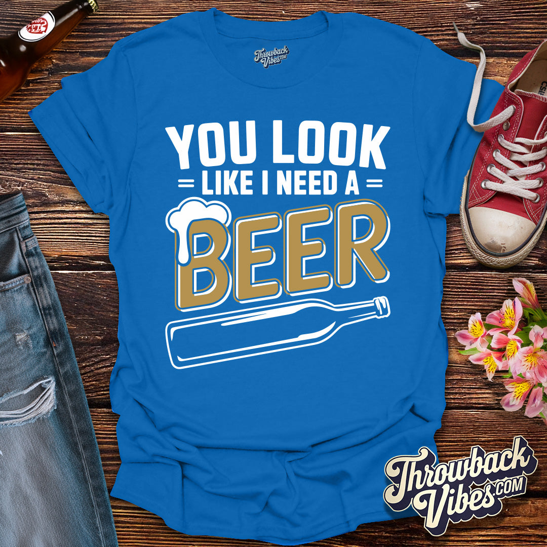 You Look Like I Need a Beer T-Shirt - Throwbackvibes 