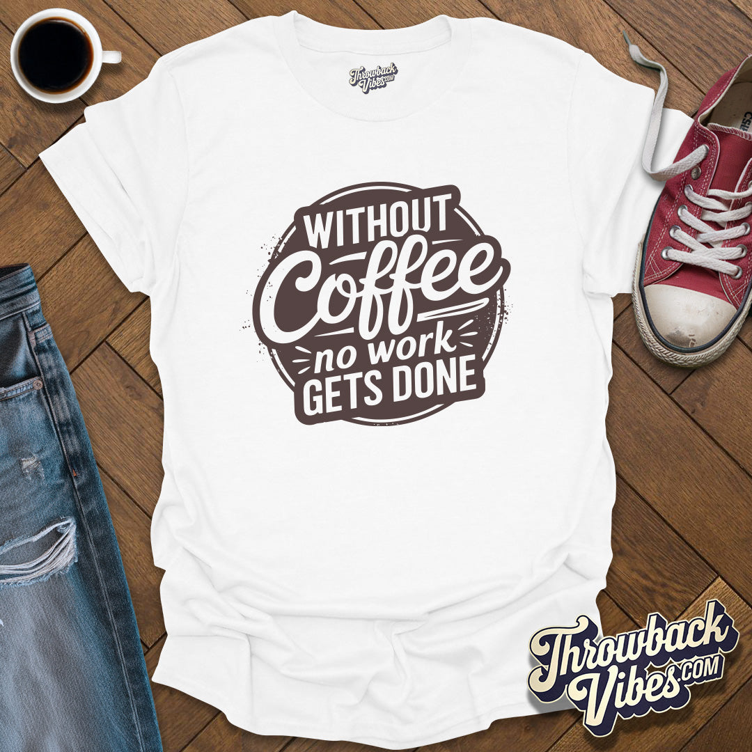 Without Coffee No Work Gets Done T-Shirt - Throwbackvibes 