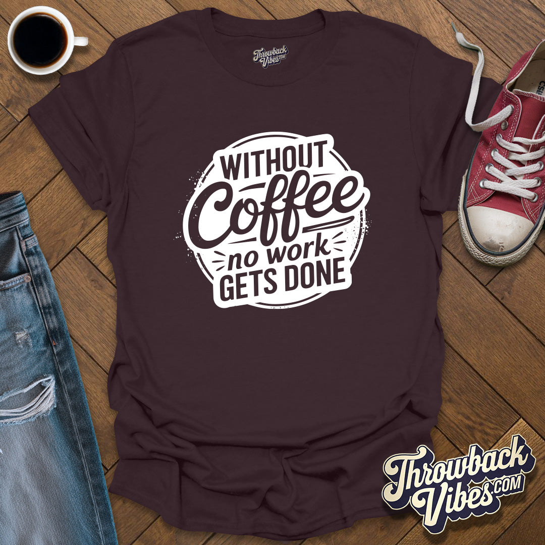 Without Coffee No Work Gets Done T-Shirt - Throwbackvibes 