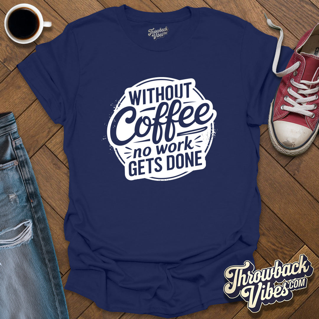 Without Coffee No Work Gets Done T-Shirt - Throwbackvibes 