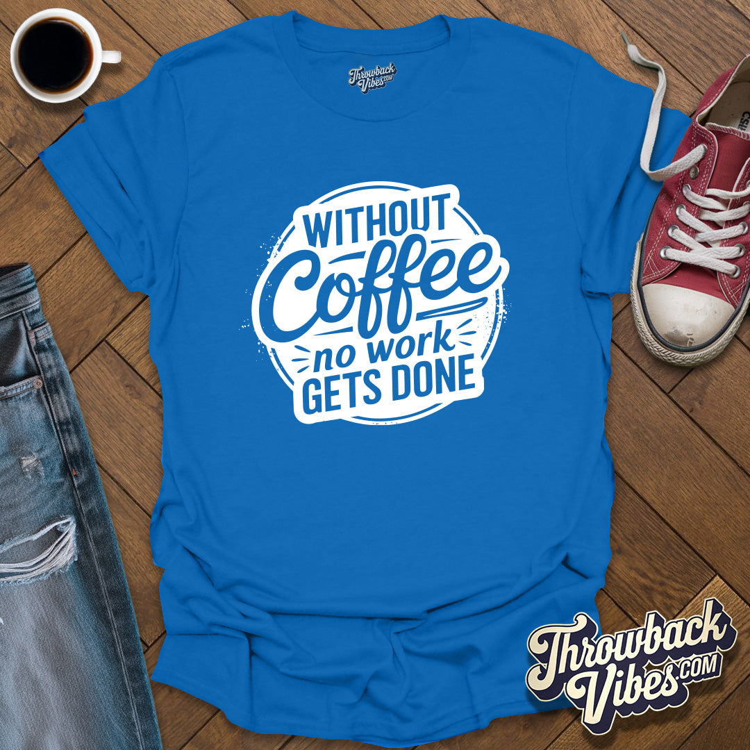 Without Coffee No Work Gets Done T-Shirt - Throwbackvibes 